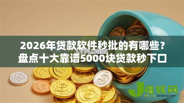 2026年贷款软件秒批的有哪些?盘点十大靠谱5000块贷款秒下口子 2026年贷款软件秒批的有哪些?盘点十大靠谱5000块贷款秒下口子