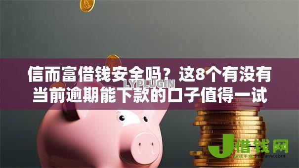 信而富借钱安全吗？这8个有没有当前逾期能下款的口子值得一试