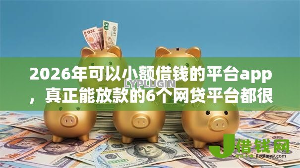 2026年可以小额借钱的平台app,真正能放款的6个网贷平台都很好借钱推荐 2026年可以小额借钱的平台app,真正能放款的6个网贷平台都很好借钱推荐