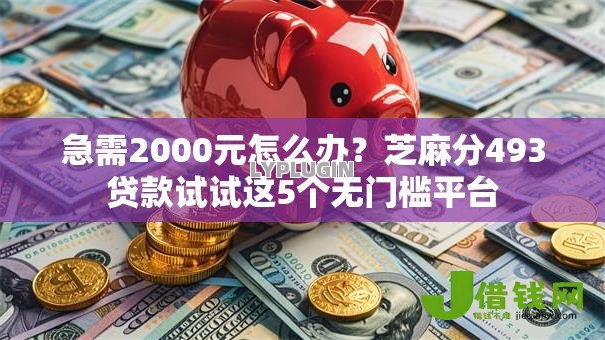 急需2000元怎么办?芝麻分493贷款试试这5个无门槛平台 急需2000元怎么办?芝麻分493贷款试试这5个无门槛平台