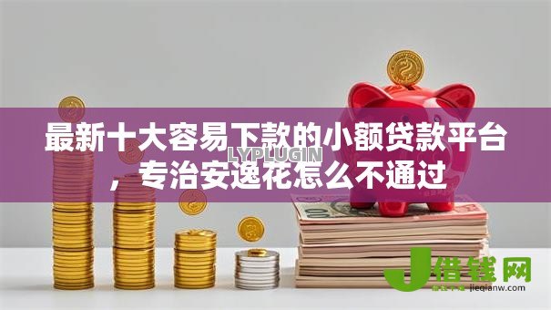 最新十大容易下款的小额贷款平台,专治安逸花怎么不通过 最新十大容易下款的小额贷款平台,专治安逸花怎么不通过