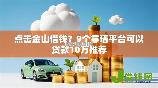 点击金山借钱?9个靠谱平台可以贷款10万推荐 点击金山借钱?9个靠谱平台可以贷款10万推荐