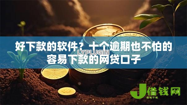 好下款的软件?十个逾期也不怕的容易下款的网贷口子 好下款的软件?十个逾期也不怕的容易下款的网贷口子