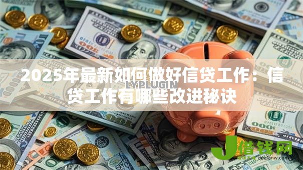 2025年最新如何做好信贷工作：信贷工作有哪些改进秘诀