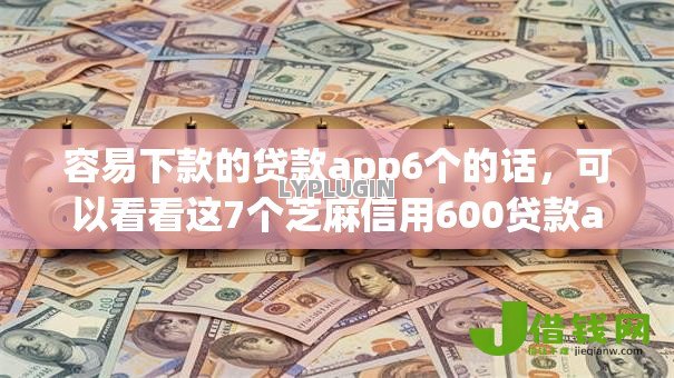 容易下款的贷款app6个的话，可以看看这7个芝麻信用600贷款app