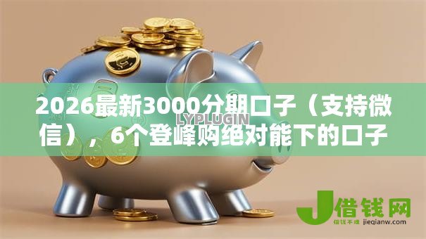2026最新3000分期口子(支持微信),6个登峰购绝对能下的口子无私分享 2026最新3000分期口子(支持微信),6个登峰购绝对能下的口子无私分享