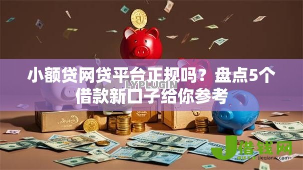 小额贷网贷平台正规吗?盘点5个借款新口子给你参考 小额贷网贷平台正规吗?盘点5个借款新口子给你参考
