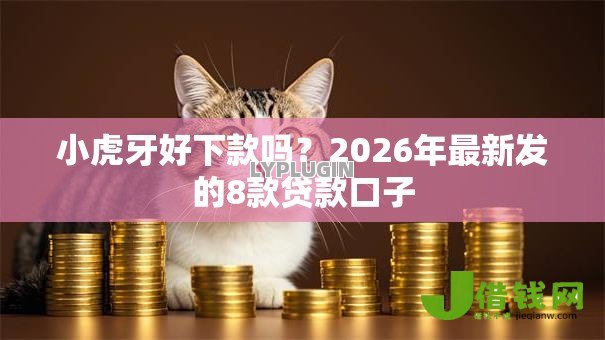 小虎牙好下款吗?2026年最新发的8款贷款口子 小虎牙好下款吗?2026年最新发的8款贷款口子