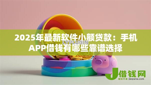 2025年最新软件小额贷款:手机APP借钱有哪些靠谱选择 2025年最新软件小额贷款:手机APP借钱有哪些靠谱选择