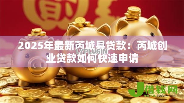 2025年最新芮城县贷款:芮城创业贷款如何快速申请 2025年最新芮城县贷款:芮城创业贷款如何快速申请