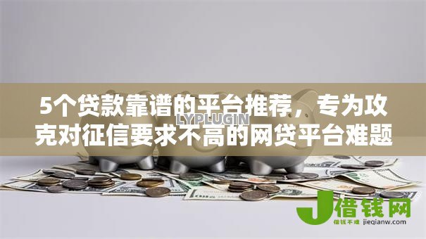 5个贷款靠谱的平台推荐,专为攻克对征信要求不高的网贷平台难题 5个贷款靠谱的平台推荐,专为攻克对征信要求不高的网贷平台难题