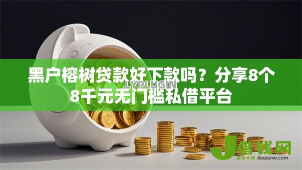 黑户榕树贷款好下款吗?分享8个8千元无门槛私借平台 黑户榕树贷款好下款吗?分享8个8千元无门槛私借平台