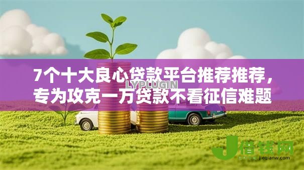 7个十大良心贷款平台推荐推荐,专为攻克一万贷款不看征信难题 7个十大良心贷款平台推荐推荐,专为攻克一万贷款不看征信难题