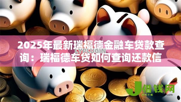 2025年最新瑞福德金融车贷款查询：瑞福德车贷如何查询还款信息