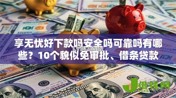 享无忧好下款吗安全吗可靠吗有哪些？10个貌似免审批、借条贷款平台合集