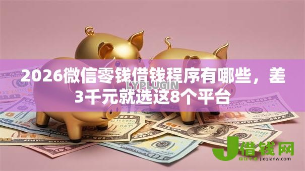 2026微信零钱借钱程序有哪些，差3千元就选这8个平台