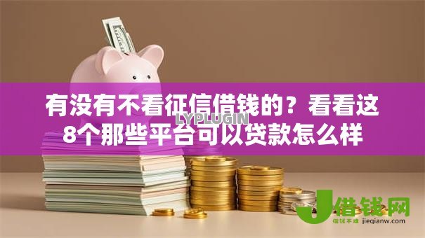 有没有不看征信借钱的?看看这8个那些平台可以贷款怎么样 有没有不看征信借钱的?看看这8个那些平台可以贷款怎么样
