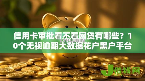 信用卡审批看不看网贷有哪些?10个无视逾期大数据花户黑户平台推荐给你 信用卡审批看不看网贷有哪些?10个无视逾期大数据花户黑户平台推荐给你