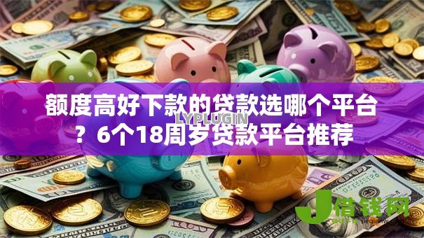 额度高好下款的贷款选哪个平台？6个18周岁贷款平台推荐