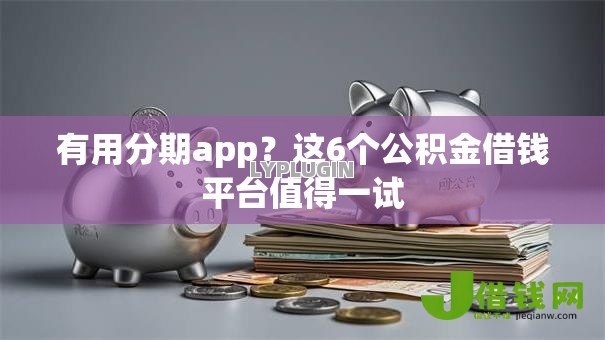 有用分期app？这6个公积金借钱平台值得一试