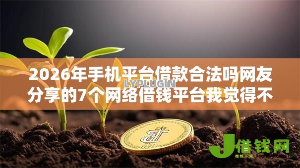 2026年手机平台借款合法吗网友分享的7个网络借钱平台我觉得不错! 2026年手机平台借款合法吗网友分享的7个网络借钱平台我觉得不错!