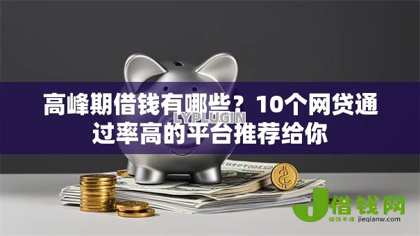 高峰期借钱有哪些?10个网贷通过率高的平台推荐给你 高峰期借钱有哪些?10个网贷通过率高的平台推荐给你