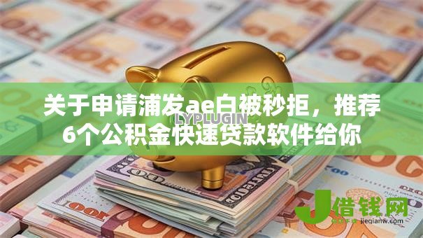 关于申请浦发ae白被秒拒,推荐6个公积金快速贷款软件给你 关于申请浦发ae白被秒拒,推荐6个公积金快速贷款软件给你