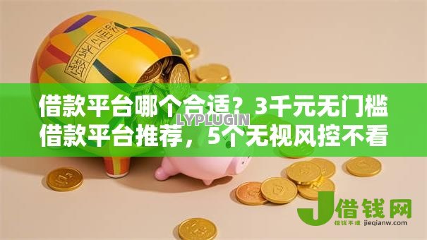 借款平台哪个合适?3千元无门槛借款平台推荐,5个无视风控不看征信的网贷盘点 借款平台哪个合适?3千元无门槛借款平台推荐,5个无视风控不看征信的网贷盘点