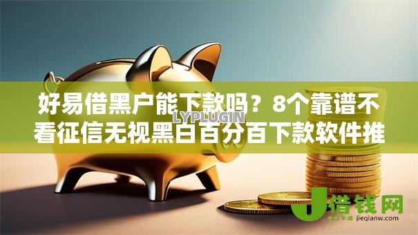 好易借黑户能下款吗?8个靠谱不看征信无视黑白百分百下款软件推荐 好易借黑户能下款吗?8个靠谱不看征信无视黑白百分百下款软件推荐