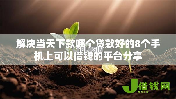 解决当天下款哪个贷款好的8个手机上可以借钱的平台分享 解决当天下款哪个贷款好的8个手机上可以借钱的平台分享