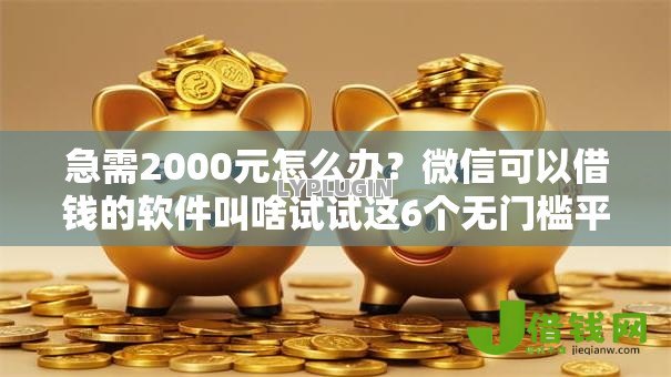 急需2000元怎么办?微信可以借钱的软件叫啥试试这6个无门槛平台 急需2000元怎么办?微信可以借钱的软件叫啥试试这6个无门槛平台