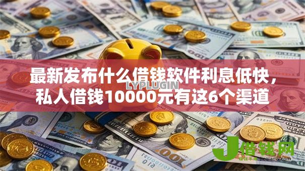 最新发布什么借钱软件利息低快,私人借钱10000元有这6个渠道 最新发布什么借钱软件利息低快,私人借钱10000元有这6个渠道