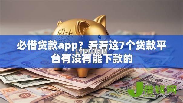 必借贷款app?看看这7个贷款平台有没有能下款的 必借贷款app?看看这7个贷款平台有没有能下款的