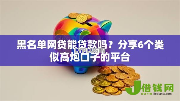 黑名单网贷能贷款吗?分享6个类似高炮口子的平台 黑名单网贷能贷款吗?分享6个类似高炮口子的平台