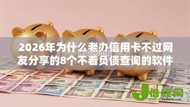 2026年为什么老办信用卡不过网友分享的8个不看负债查询的软件我觉得不错! 2026年为什么老办信用卡不过网友分享的8个不看负债查询的软件我觉得不错!