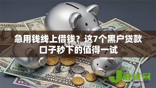 急用钱线上借钱？这7个黑户贷款口子秒下的值得一试