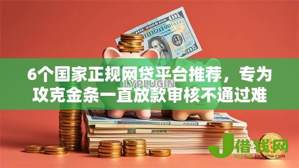 6个国家正规网贷平台推荐,专为攻克金条一直放款审核不通过难题 6个国家正规网贷平台推荐,专为攻克金条一直放款审核不通过难题