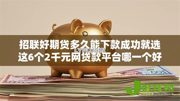 招联好期贷多久能下款成功就选这6个2千元网贷款平台哪一个好借钱 招联好期贷多久能下款成功就选这6个2千元网贷款平台哪一个好借钱