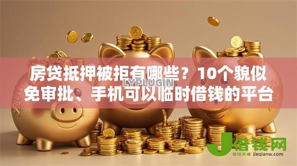 房贷抵押被拒有哪些？10个貌似免审批、手机可以临时借钱的平台合集