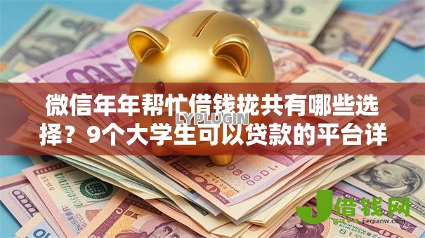 微信年年帮忙借钱拢共有哪些选择？9个大学生可以贷款的平台详解