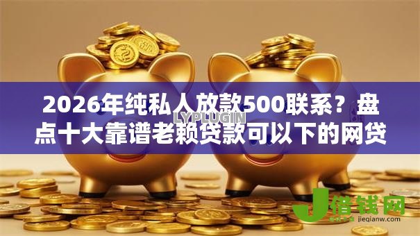 2026年纯私人放款500联系？盘点十大靠谱老赖贷款可以下的网贷口子