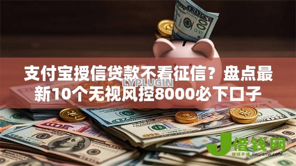支付宝授信贷款不看征信?盘点最新10个无视风控8000必下口子 支付宝授信贷款不看征信?盘点最新10个无视风控8000必下口子