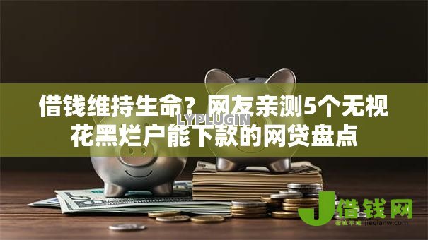 借钱维持生命?网友亲测5个无视花黑烂户能下款的网贷盘点 借钱维持生命?网友亲测5个无视花黑烂户能下款的网贷盘点