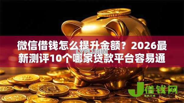 微信借钱怎么提升金额?2026最新测评10个哪家贷款平台容易通过 微信借钱怎么提升金额?2026最新测评10个哪家贷款平台容易通过