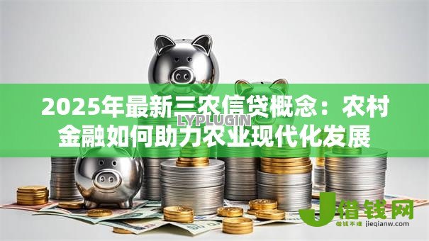 2025年最新三农信贷概念：农村金融如何助力农业现代化发展