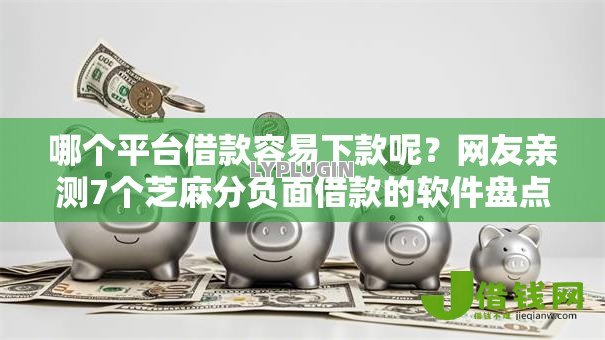 哪个平台借款容易下款呢?网友亲测7个芝麻分负面借款的软件盘点 哪个平台借款容易下款呢?网友亲测7个芝麻分负面借款的软件盘点