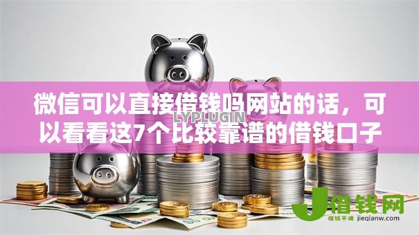 微信可以直接借钱吗网站的话，可以看看这7个比较靠谱的借钱口子