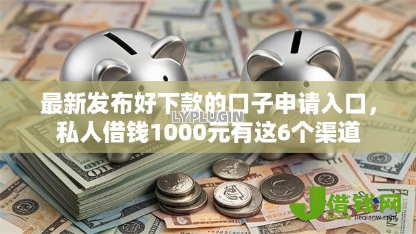 最新发布好下款的口子申请入口,私人借钱1000元有这6个渠道 最新发布好下款的口子申请入口,私人借钱1000元有这6个渠道
