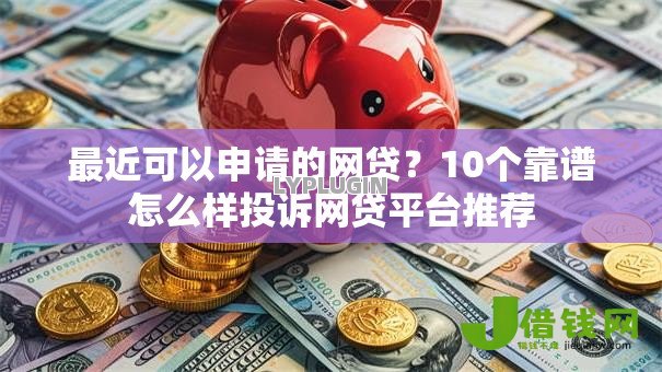 最近可以申请的网贷?10个靠谱怎么样投诉网贷平台推荐 最近可以申请的网贷?10个靠谱怎么样投诉网贷平台推荐