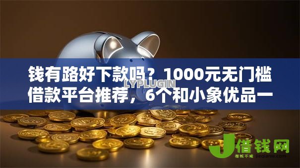 钱有路好下款吗？1000元无门槛借款平台推荐，6个和小象优品一样好下款的口子盘点